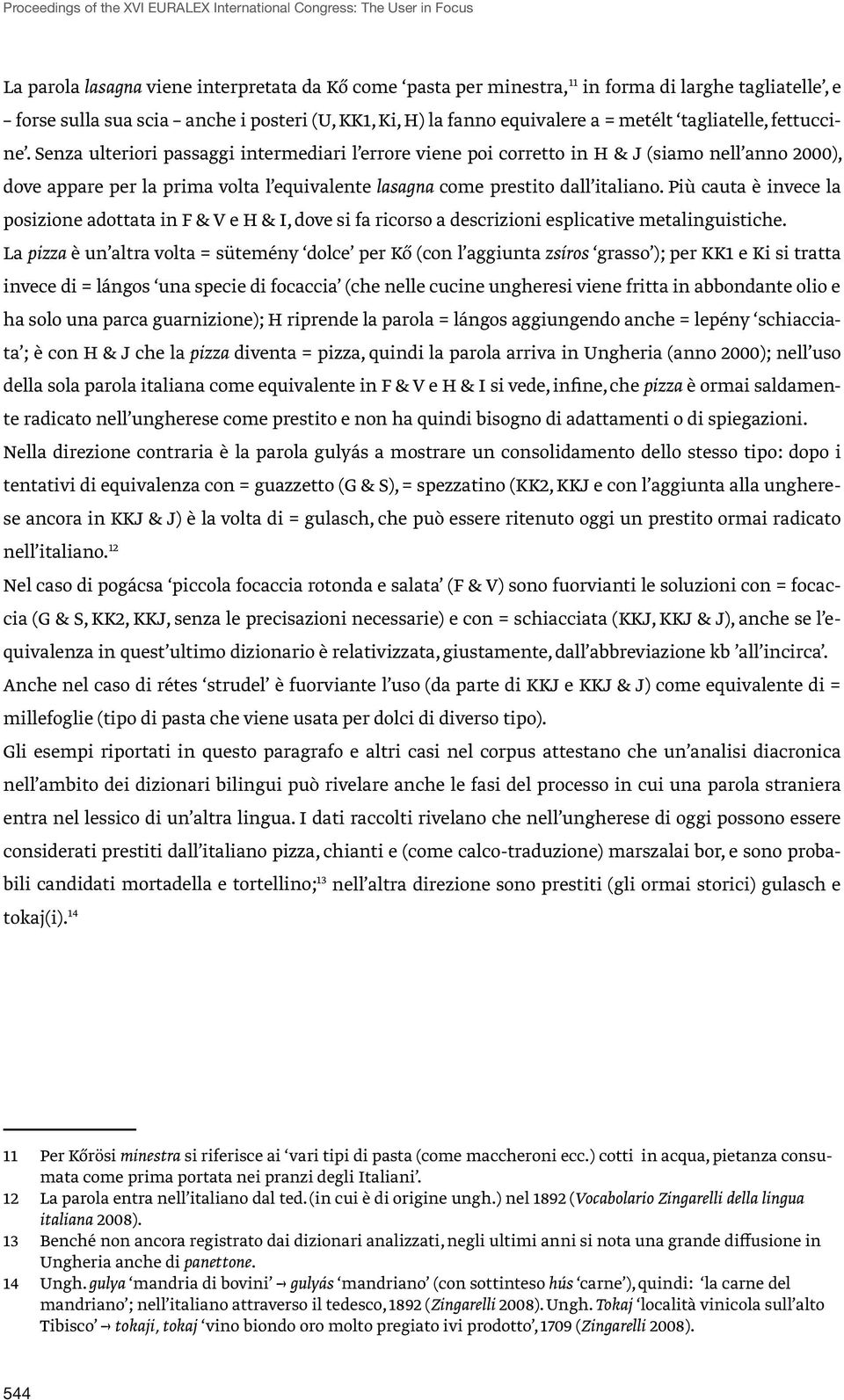 Senza ulteriori passaggi intermediari l errore viene poi corretto in H & J (siamo nell anno 2000), dove appare per la prima volta l equivalente lasagna come prestito dall italiano.