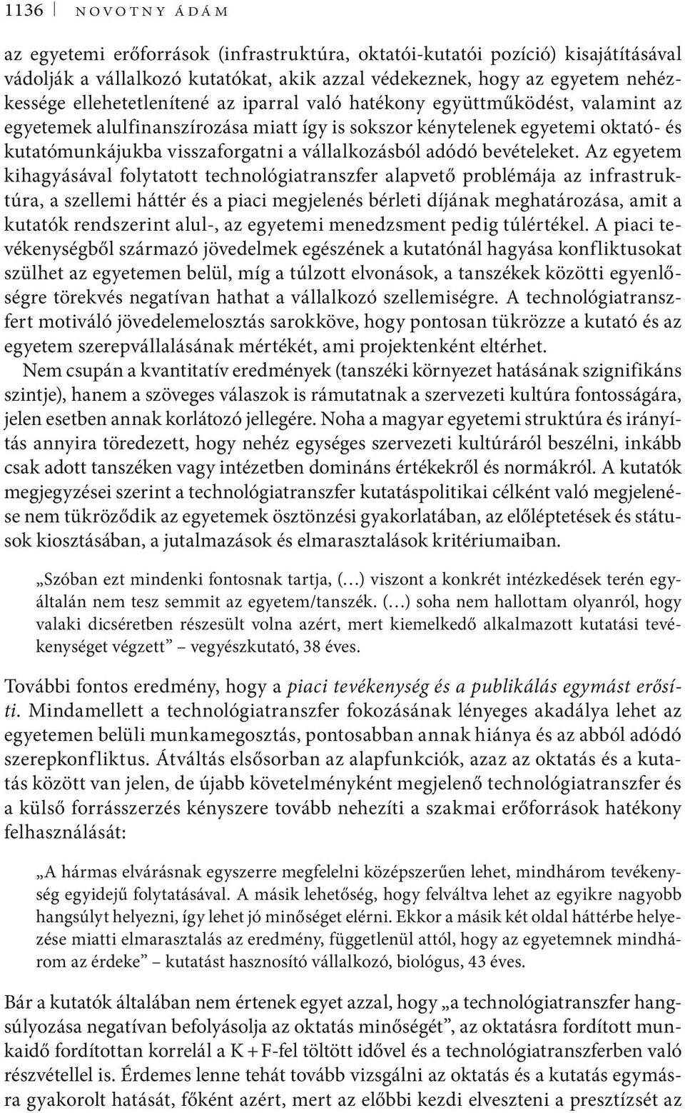 Az egyetem kihagyásával folytatott technológiatranszfer alapvető problémája az infrastruktúra, a szellemi háttér és a piaci megjelenés bérleti díjának meghatározása, amit a kutatók rendszerint alul-,