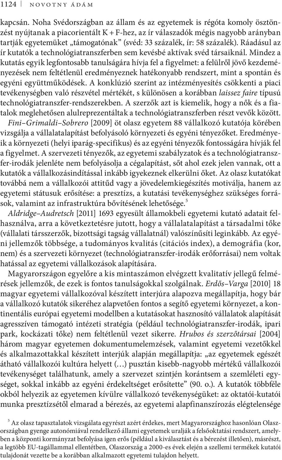 százalék, ír: 58 százalék). Ráadásul az ír kutatók a technológiatranszferben sem kevésbé aktívak svéd társaiknál.