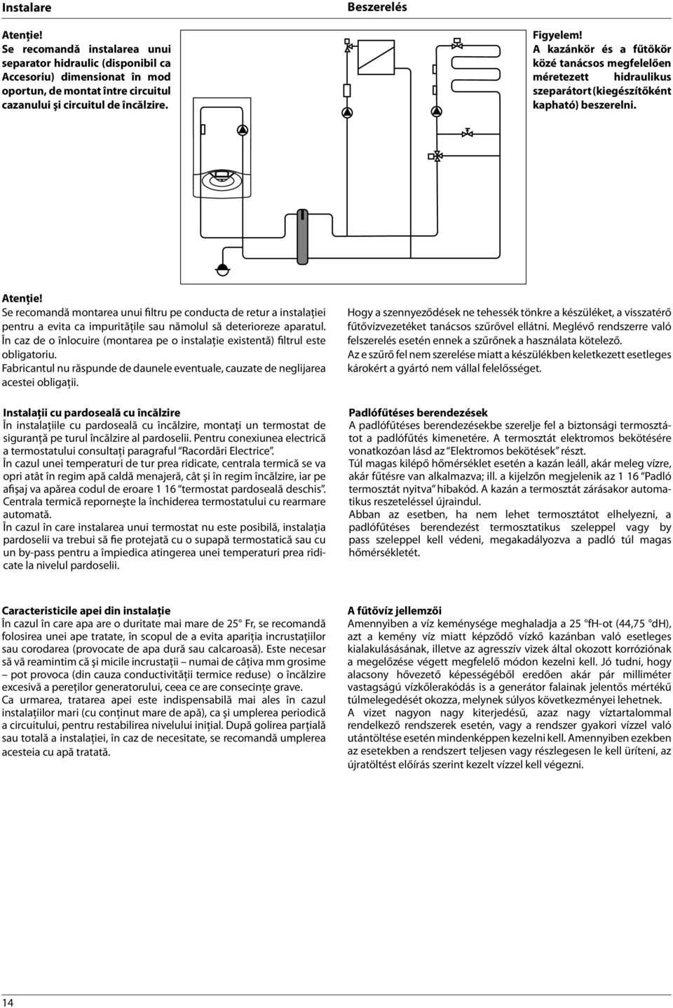 Se recomandă montarea unui filtru pe conducta de retur a instalaţiei pentru a evita ca impurităţile sau nămolul să deterioreze aparatul.