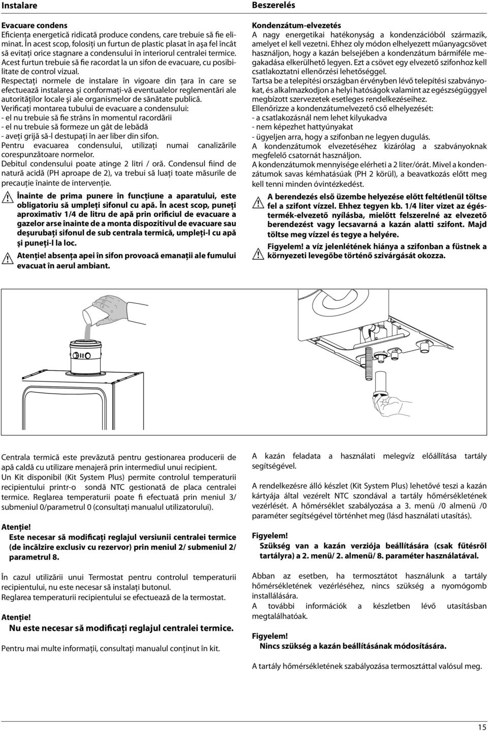 Acest furtun trebuie să fie racordat la un sifon de evacuare, cu posibilitate de control vizual.