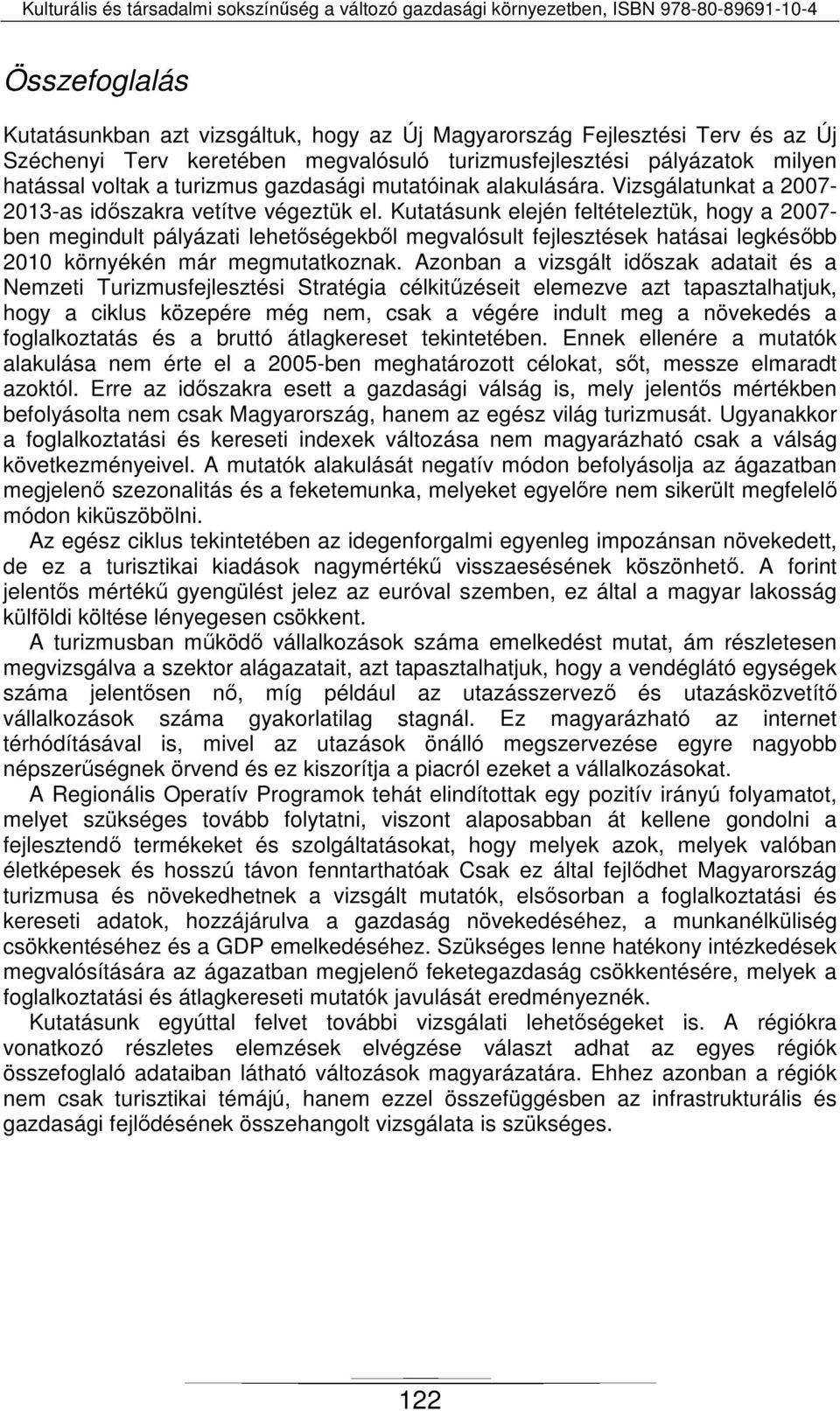 Kutatásunk elején feltételeztük, hogy a 2007- ben megindult pályázati lehetőségekből megvalósult fejlesztések hatásai legkésőbb 2010 környékén már megmutatkoznak.