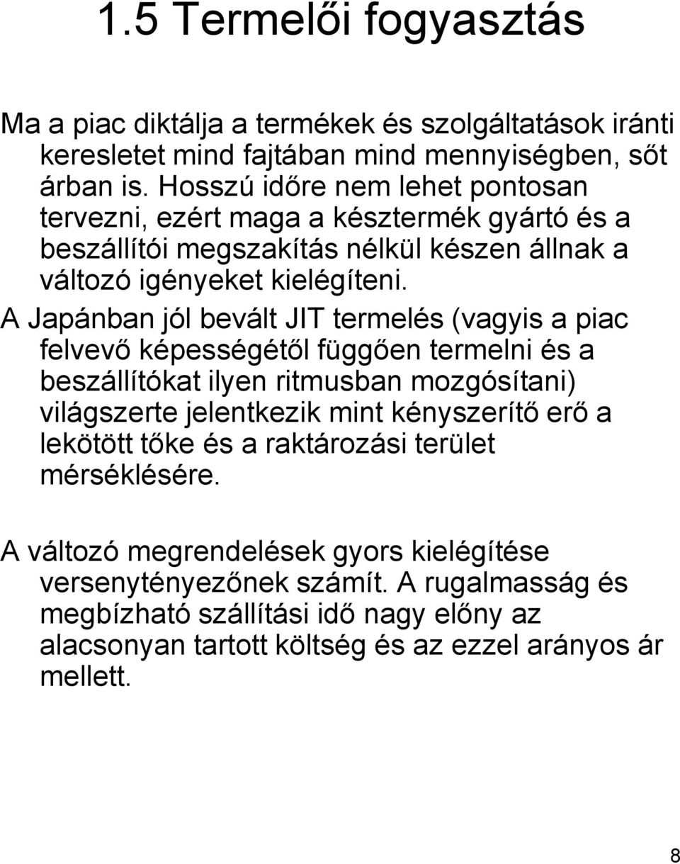 A Japánban jól bevált JIT termelés (vagyis a piac felvevő képességétől függően termelni és a beszállítókat ilyen ritmusban mozgósítani) világszerte jelentkezik mint kényszerítő