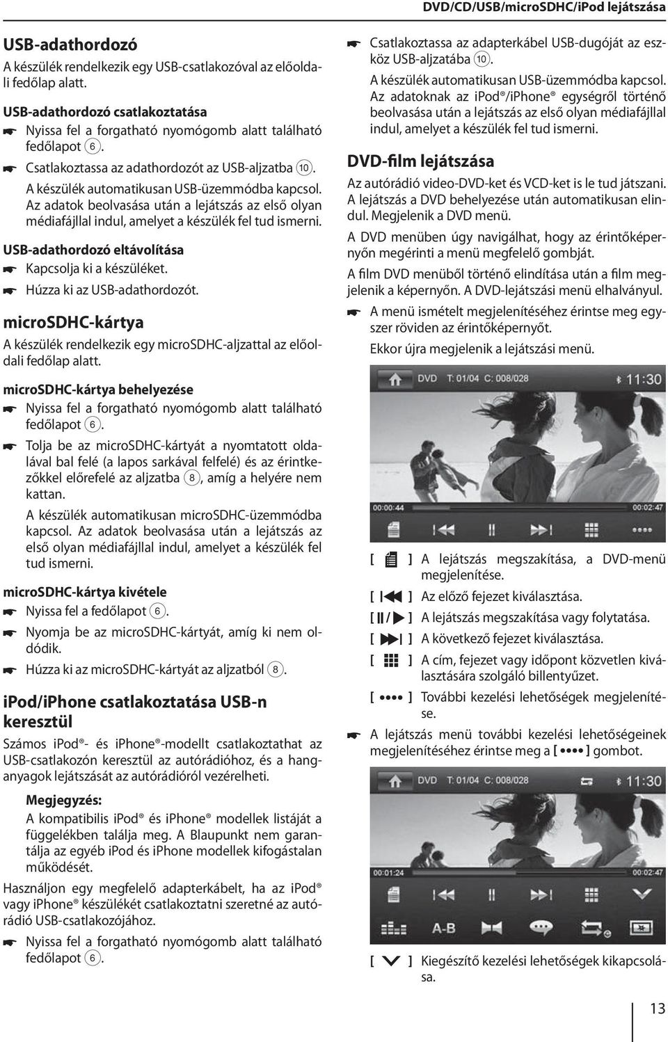 Az adatok beolvasása után a lejátszás az első olyan médiafájllal indul, amelyet a készülék fel tud ismerni. USB-adathordozó eltávolítása Kapcsolja ki a készüléket. Húzza ki az USB-adathordozót.