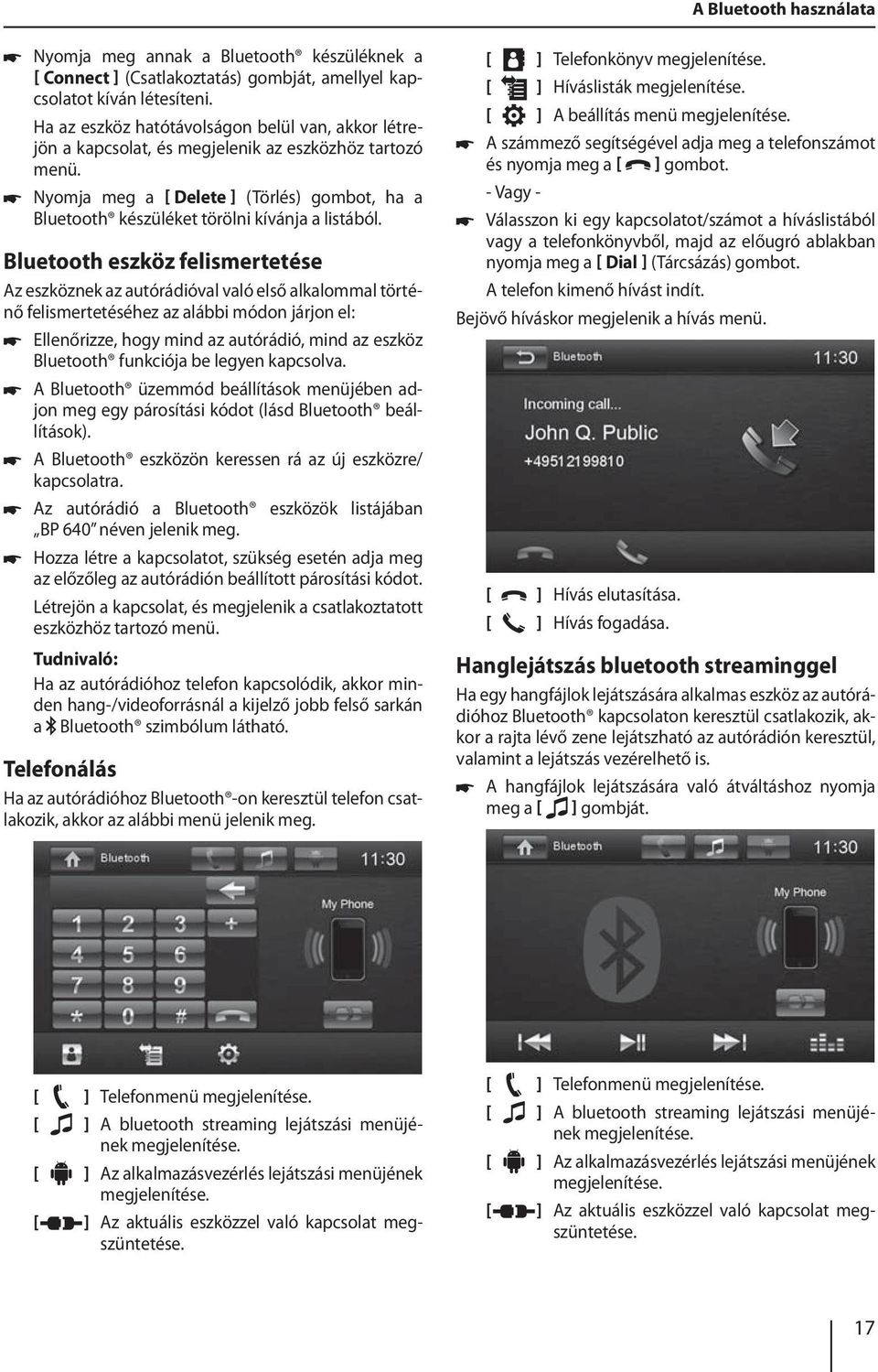 Bluetooth eszköz felismertetése Az eszköznek az autórádióval való első alkalommal történő felismertetéséhez az alábbi módon járjon el: Ellenőrizze, hogy mind az autórádió, mind az eszköz Bluetooth