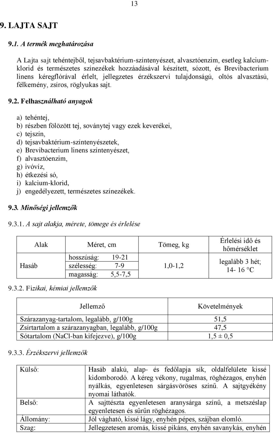 Felhasználható anyagok a) tehéntej, b) részben fölözött tej, soványtej vagy ezek keverékei, c) tejszín, d) tejsavbaktérium-színtenyészetek, e) Brevibacterium linens színtenyészet, f) alvasztóenzim,