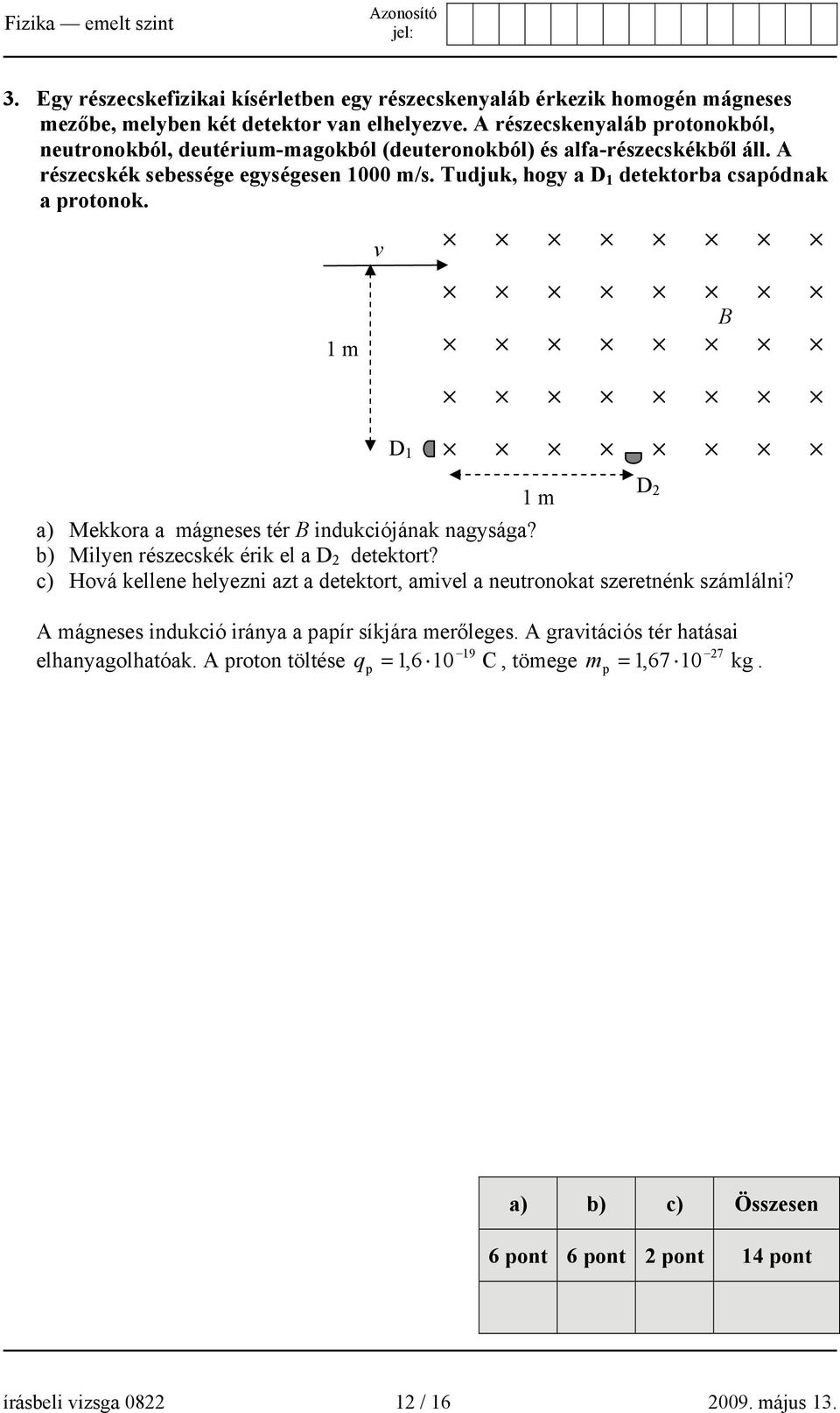 Tudjuk, hogy a D 1 detektorba csapódnak a protonok. v 1 m B 1 m a) Mekkora a mágneses tér B indukciójának nagysága? b) Milyen részecskék érik el a D 2 detektort?