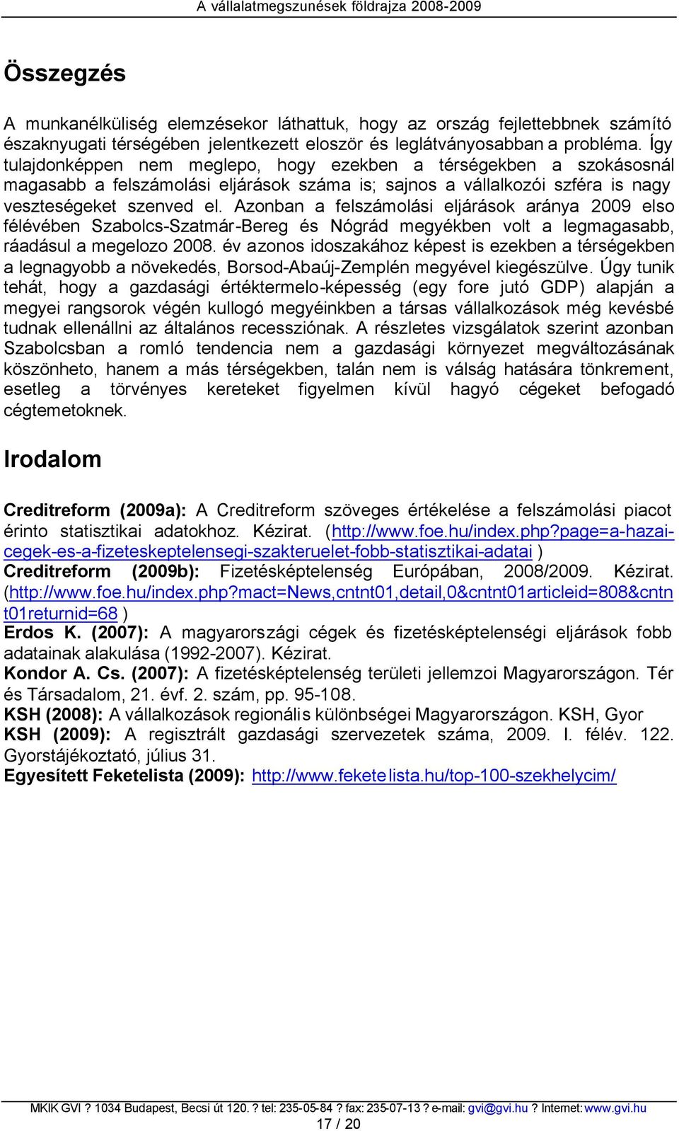 Azonban a felszámolási eljárások aránya 2009 elso félévében Szabolcs-Szatmár-Bereg és Nógrád megyékben volt a legmagasabb, ráadásul a megelozo 2008.