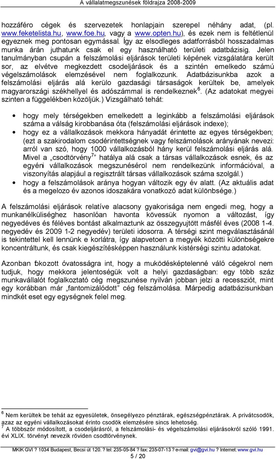 Jelen tanulmányban csupán a felszámolási eljárások területi képének vizsgálatára került sor, az elvétve megkezdett csodeljárások és a szintén emelkedo számú végelszámolások elemzésével nem