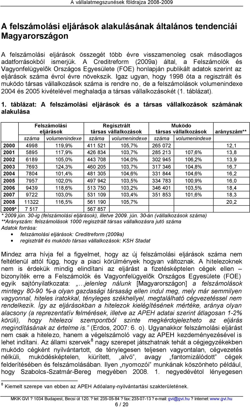 Igaz ugyan, hogy 1998 óta a regisztrált és muködo társas vállalkozások száma is rendre no, de a felszámolások volumenindexe 2004 és 2005 kivételével meghaladja a társas vállalkozásokét (1. táblázat).