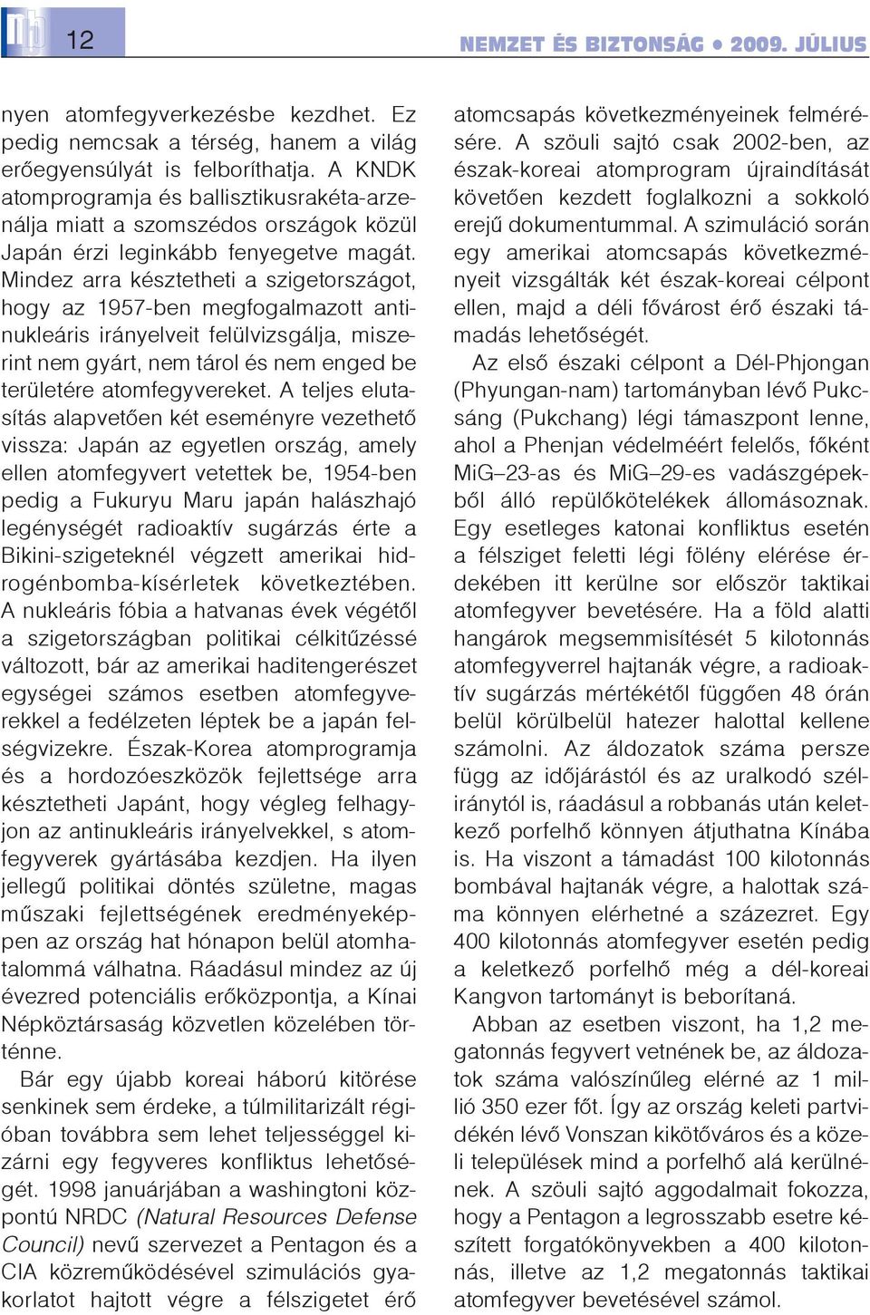 Mindez arra késztetheti a szigetországot, hogy az 1957-ben megfogalmazott antinukleáris irányelveit felülvizsgálja, miszerint nem gyárt, nem tárol és nem enged be területére atomfegyvereket.