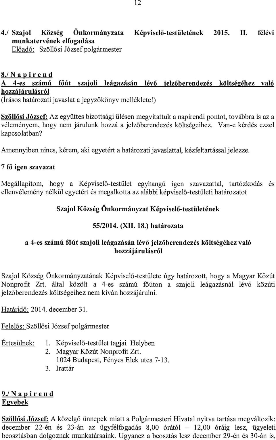 ) Szöllősi József: Az együttes bizottsági ülésen megvitattuk a napirendi pontot, továbbra is az a véleményem, hogy nem járulunk hozzá a jelzőberendezés költségeihez. Van-e kérdés ezzel kapcsolatban?