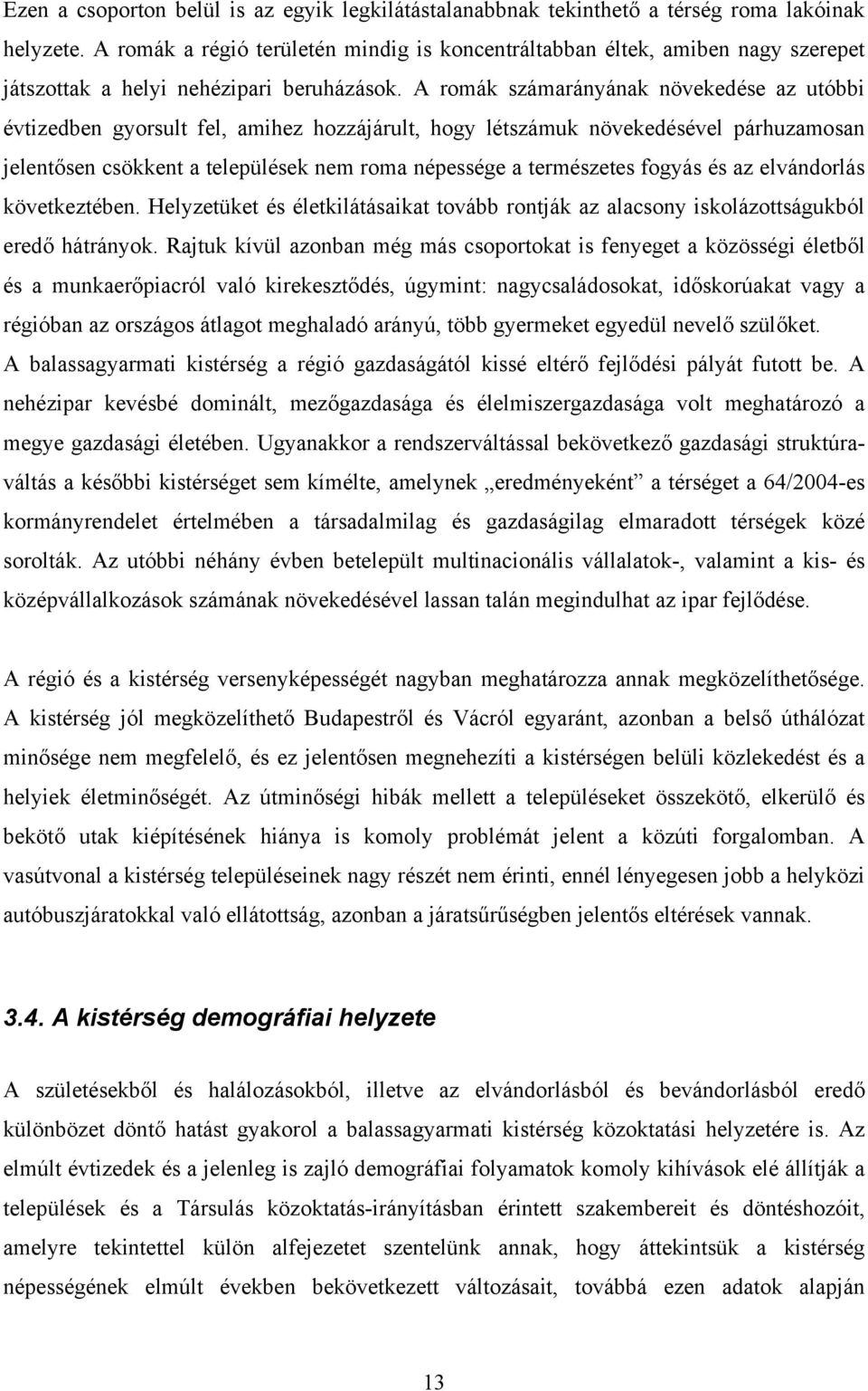 A romák számarányának növekedése az utóbbi évtizedben gyorsult fel, amihez hozzájárult, hogy létszámuk növekedésével párhuzamosan jelentősen csökkent a települések nem roma népessége a természetes