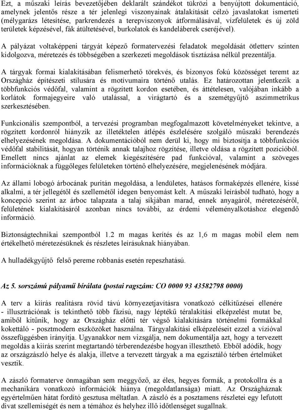 A pályázat voltaképpeni tárgyát képező formatervezési feladatok megoldását ötletterv szinten kidolgozva, méretezés és többségében a szerkezeti megoldások tisztázása nélkül prezentálja.