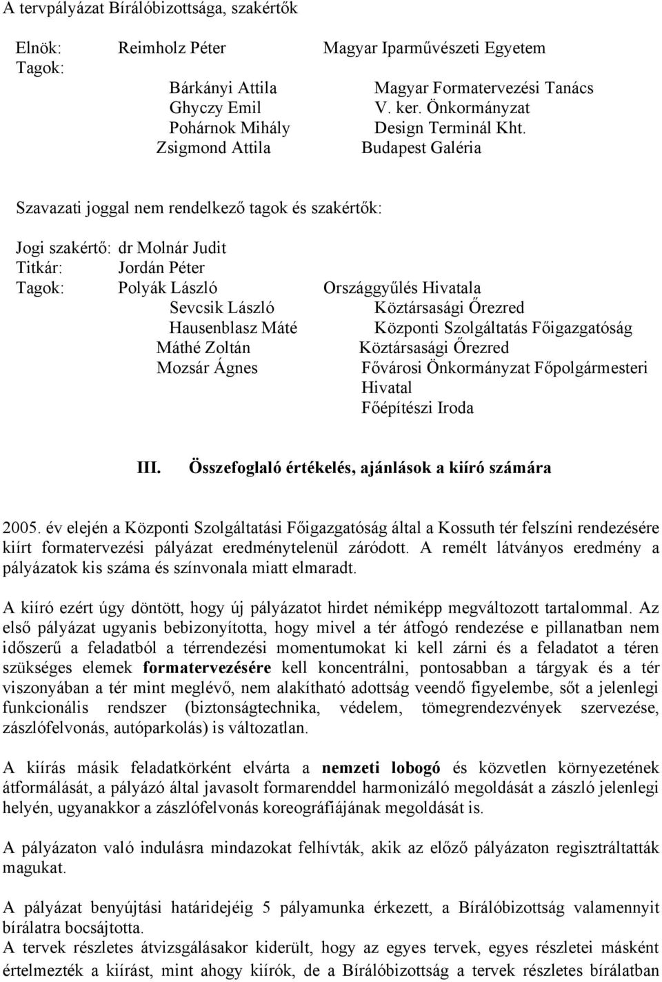 Zsigmond Attila Budapest Galéria Szavazati joggal nem rendelkező tagok és szakértők: Jogi szakértő: dr Molnár Judit Titkár: Jordán Péter Tagok: Polyák László Országgyűlés Hivatala Sevcsik László