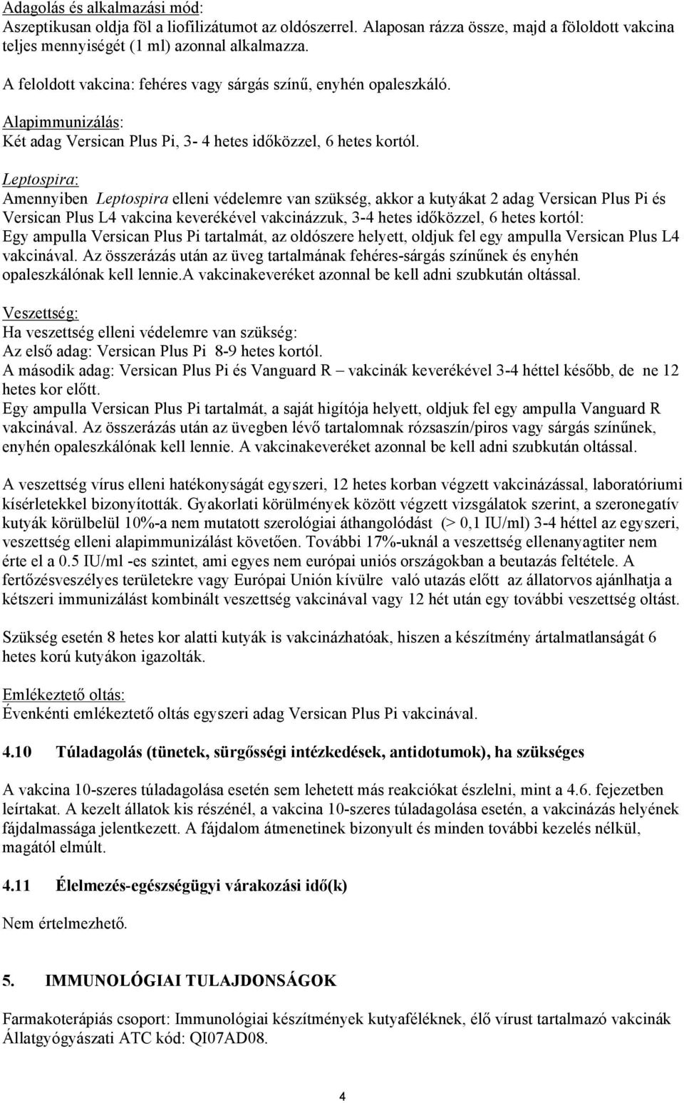 Leptospira: Amennyiben Leptospira elleni védelemre van szükség, akkor a kutyákat 2 adag Versican Plus Pi és Versican Plus L4 vakcina keverékével vakcinázzuk, 3-4 hetes időközzel, 6 hetes kortól: Egy