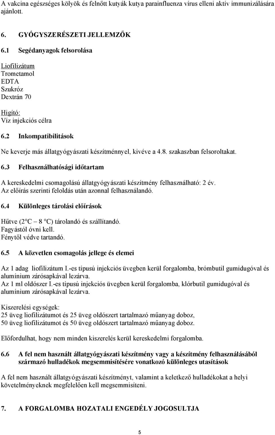 szakaszban felsoroltakat. 6.3 Felhasználhatósági időtartam A kereskedelmi csomagolású állatgyógyászati készítmény felhasználható: 2 év. Az előírás szerinti feloldás után azonnal felhasználandó. 6.4 Különleges tárolási előírások Hűtve (2 C 8 C) tárolandó és szállítandó.