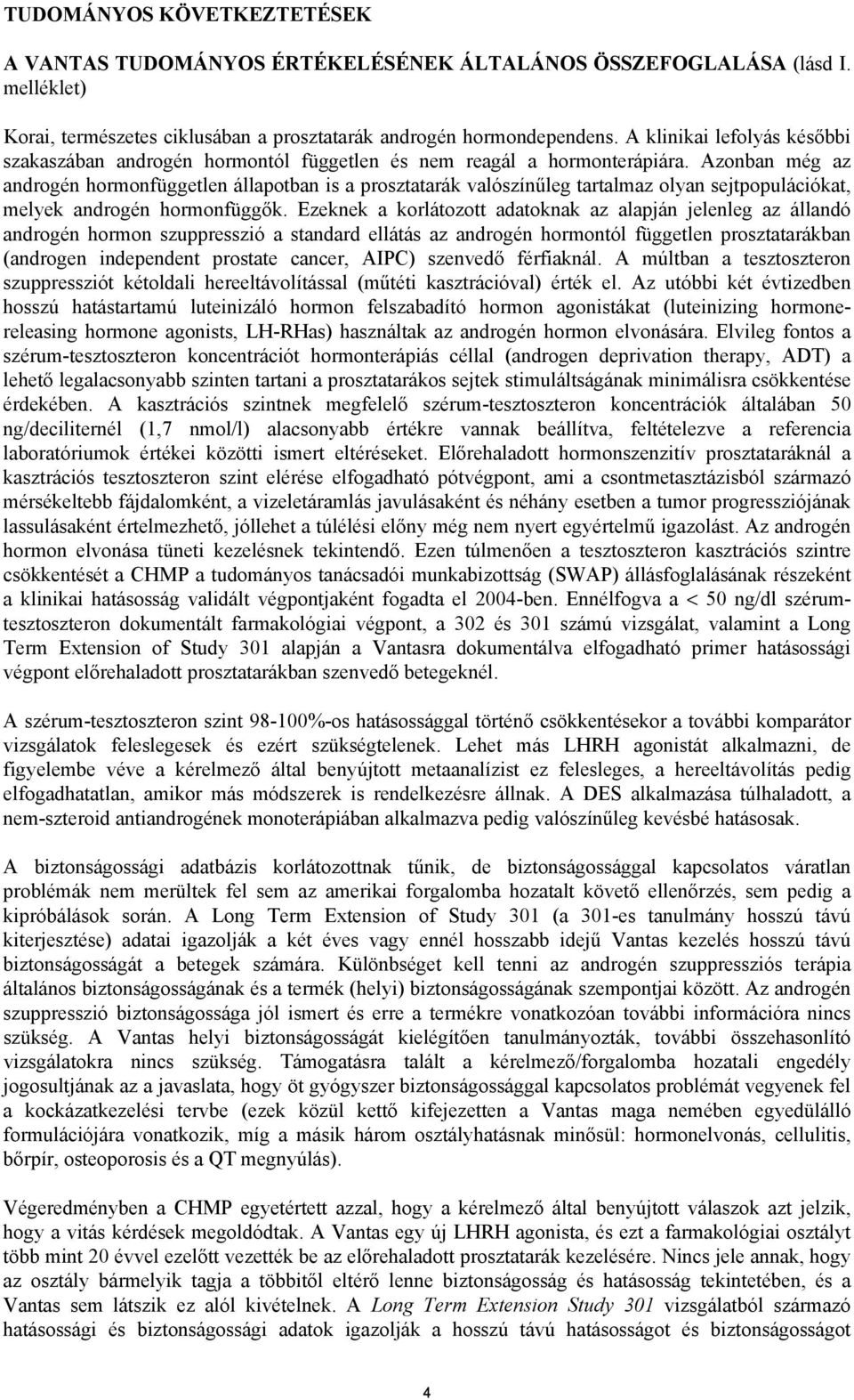 Azonban még az androgén hormonfüggetlen állapotban is a prosztatarák valószínűleg tartalmaz olyan sejtpopulációkat, melyek androgén hormonfüggők.