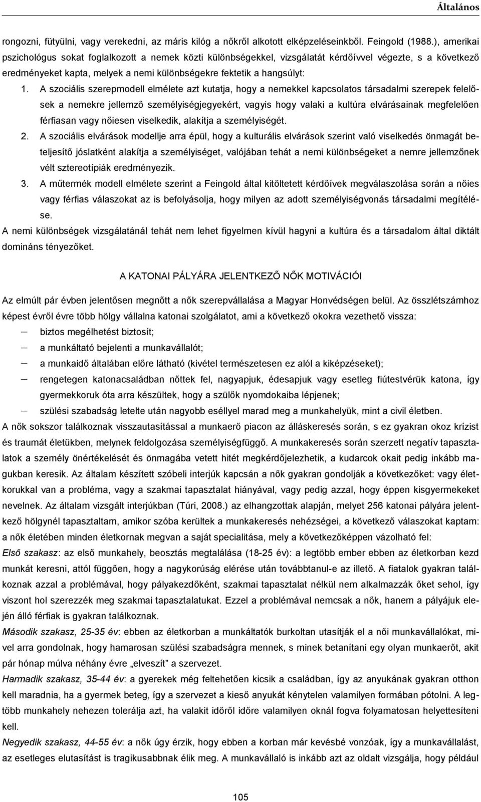 A szociális szerepmodell elmélete azt kutatja, hogy a nemekkel kapcsolatos társadalmi szerepek felelősek a nemekre jellemző személyiségjegyekért, vagyis hogy valaki a kultúra elvárásainak megfelelően