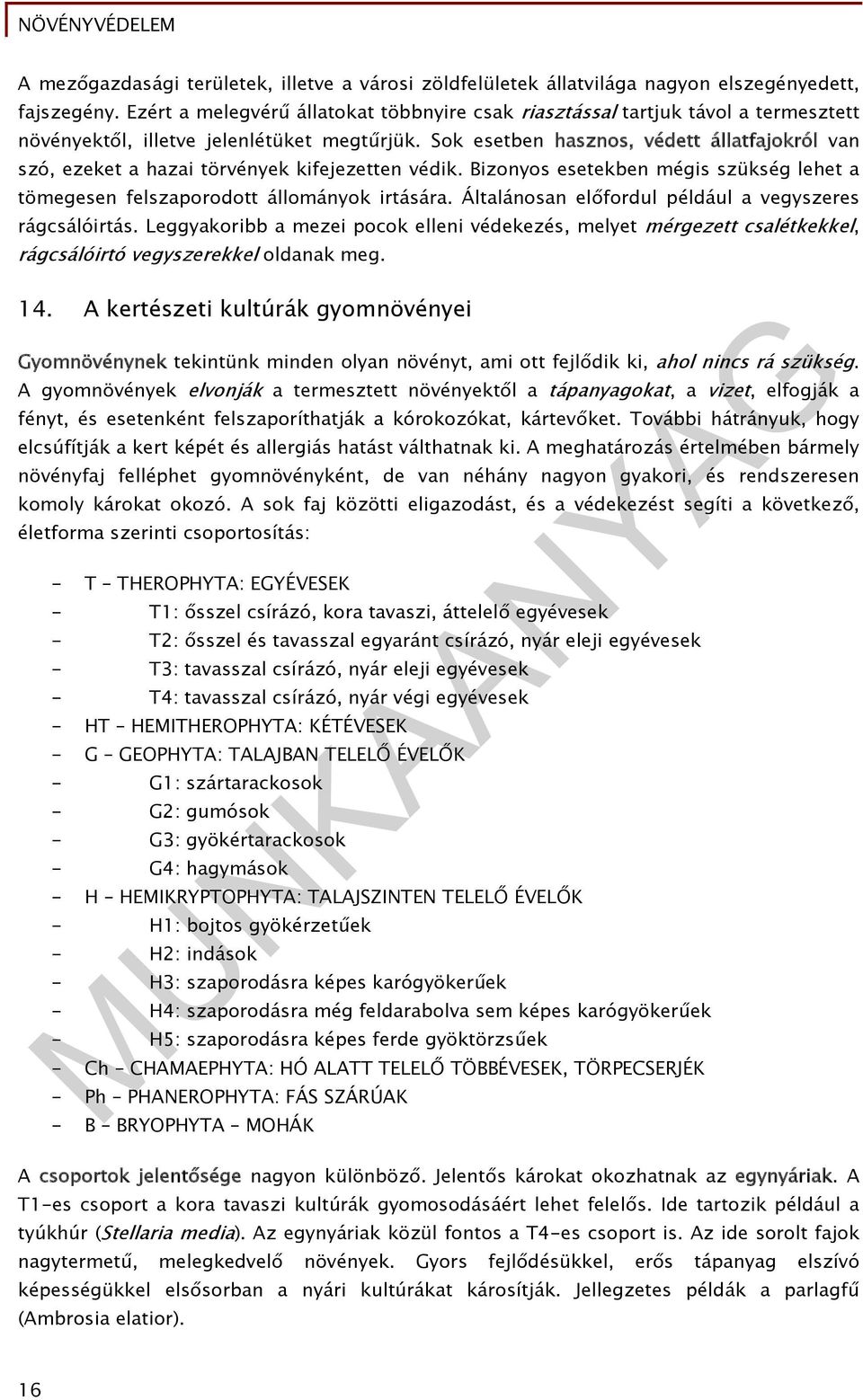 Sok esetben hasznos, védett állatfajokról van szó, ezeket a hazai törvények kifejezetten védik. Bizonyos esetekben mégis szükség lehet a tömegesen felszaporodott állományok irtására.