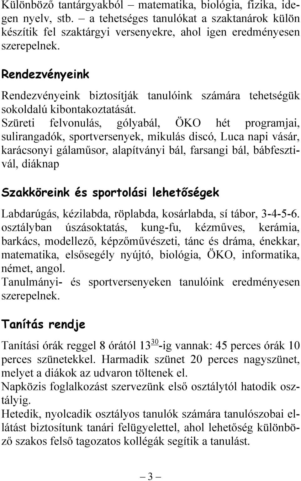 Szüreti felvonulás, gólyabál, ÖKO hét programjai, sulirangadók, sportversenyek, mikulás discó, Luca napi vásár, karácsonyi gálaműsor, alapítványi bál, farsangi bál, bábfesztivál, diáknap Szakköreink