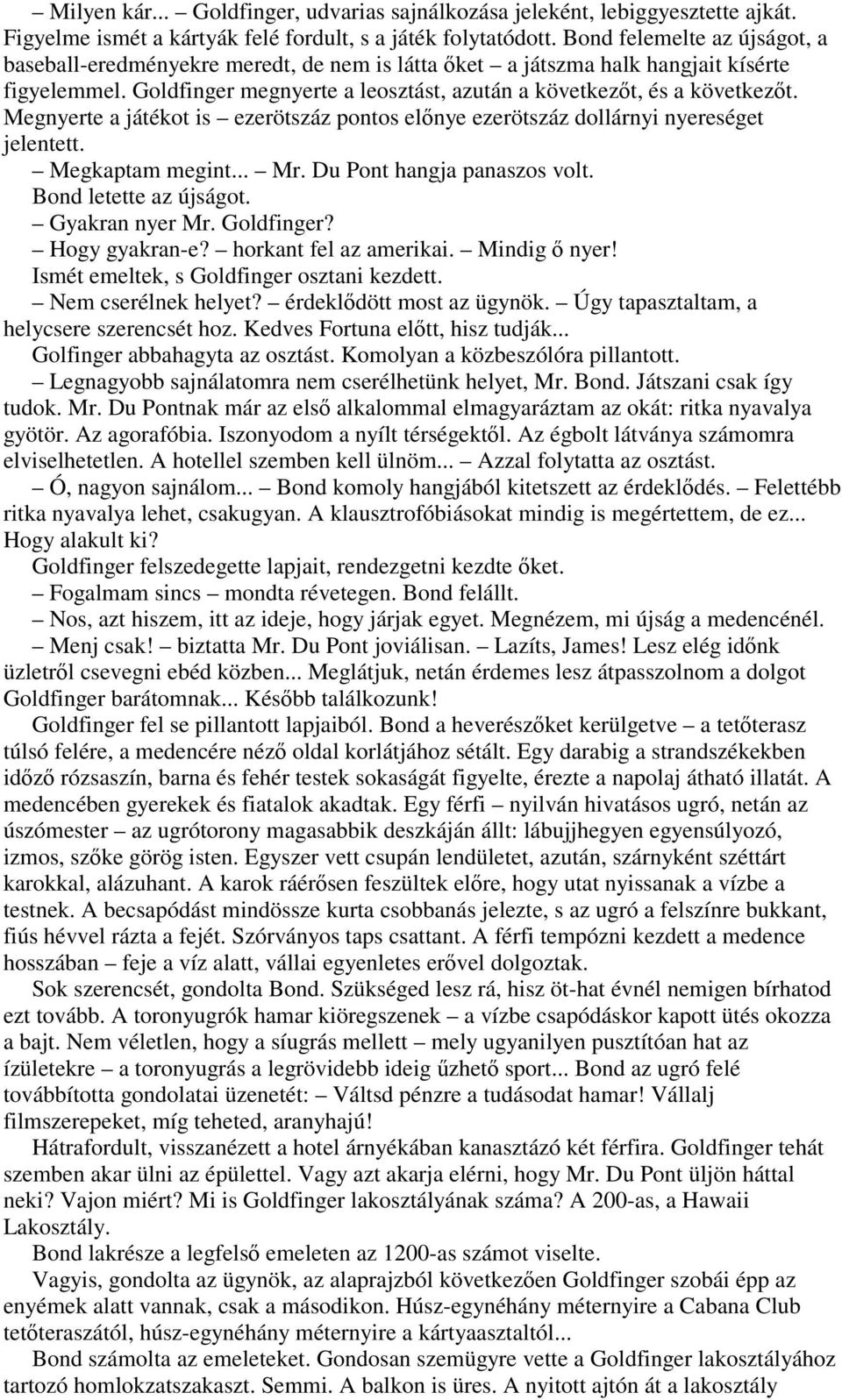 Megnyerte a játékot is ezerötszáz pontos elınye ezerötszáz dollárnyi nyereséget jelentett. Megkaptam megint... Mr. Du Pont hangja panaszos volt. Bond letette az újságot. Gyakran nyer Mr. Goldfinger?