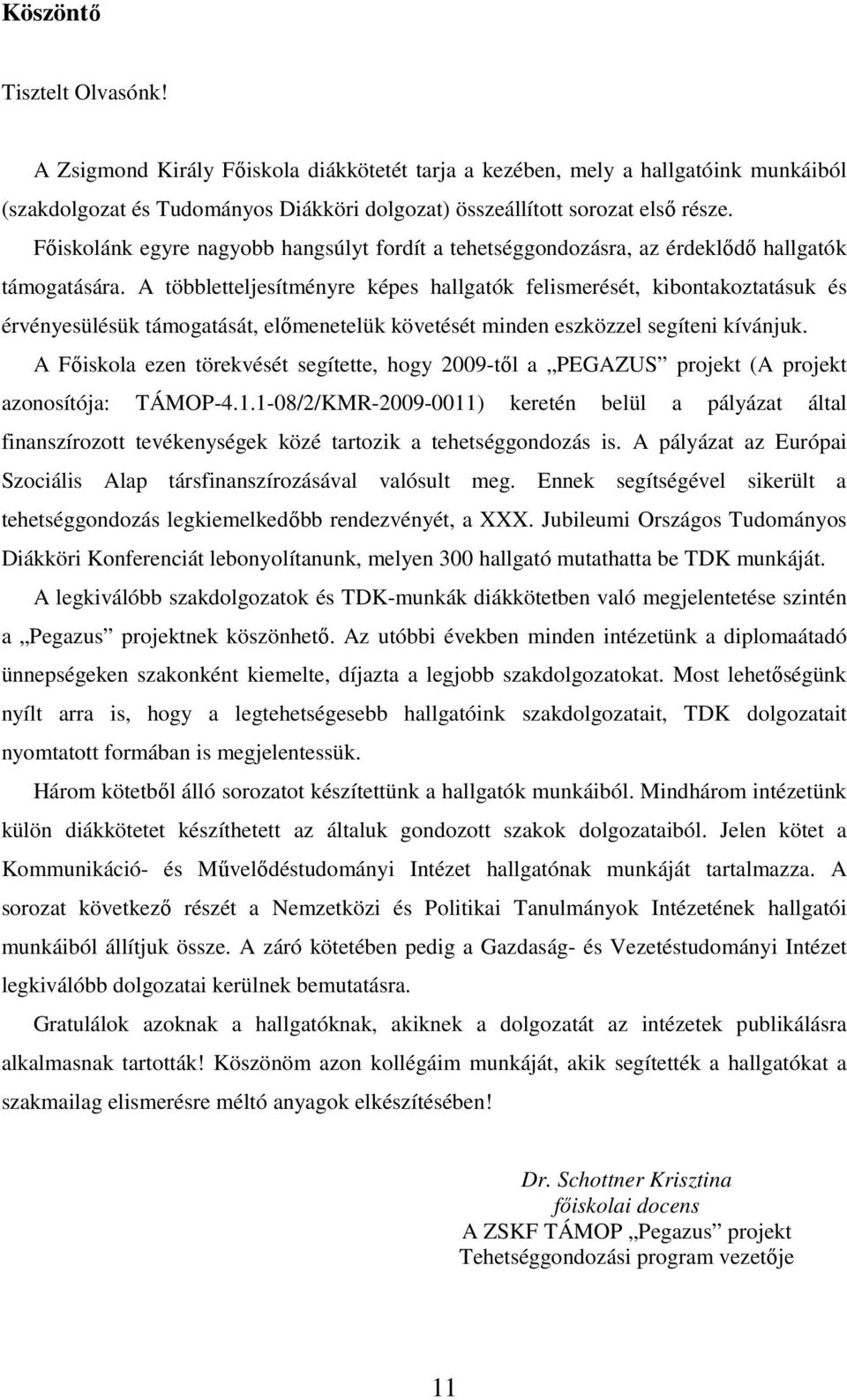 A többletteljesítményre képes hallgatók felismerését, kibontakoztatásuk és érvényesülésük támogatását, előmenetelük követését minden eszközzel segíteni kívánjuk.