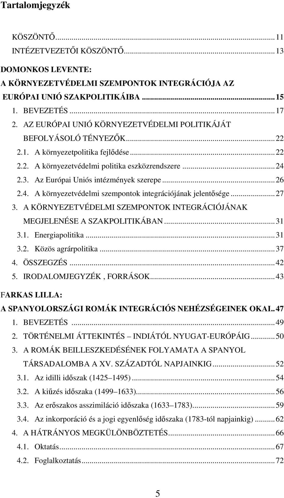 Az Európai Uniós intézmények szerepe... 26 2.4. A környezetvédelmi szempontok integrációjának jelentősége... 27 3. A KÖRNYEZETVÉDELMI SZEMPONTOK INTEGRÁCIÓJÁNAK MEGJELENÉSE A SZAKPOLITIKÁBAN... 31 3.