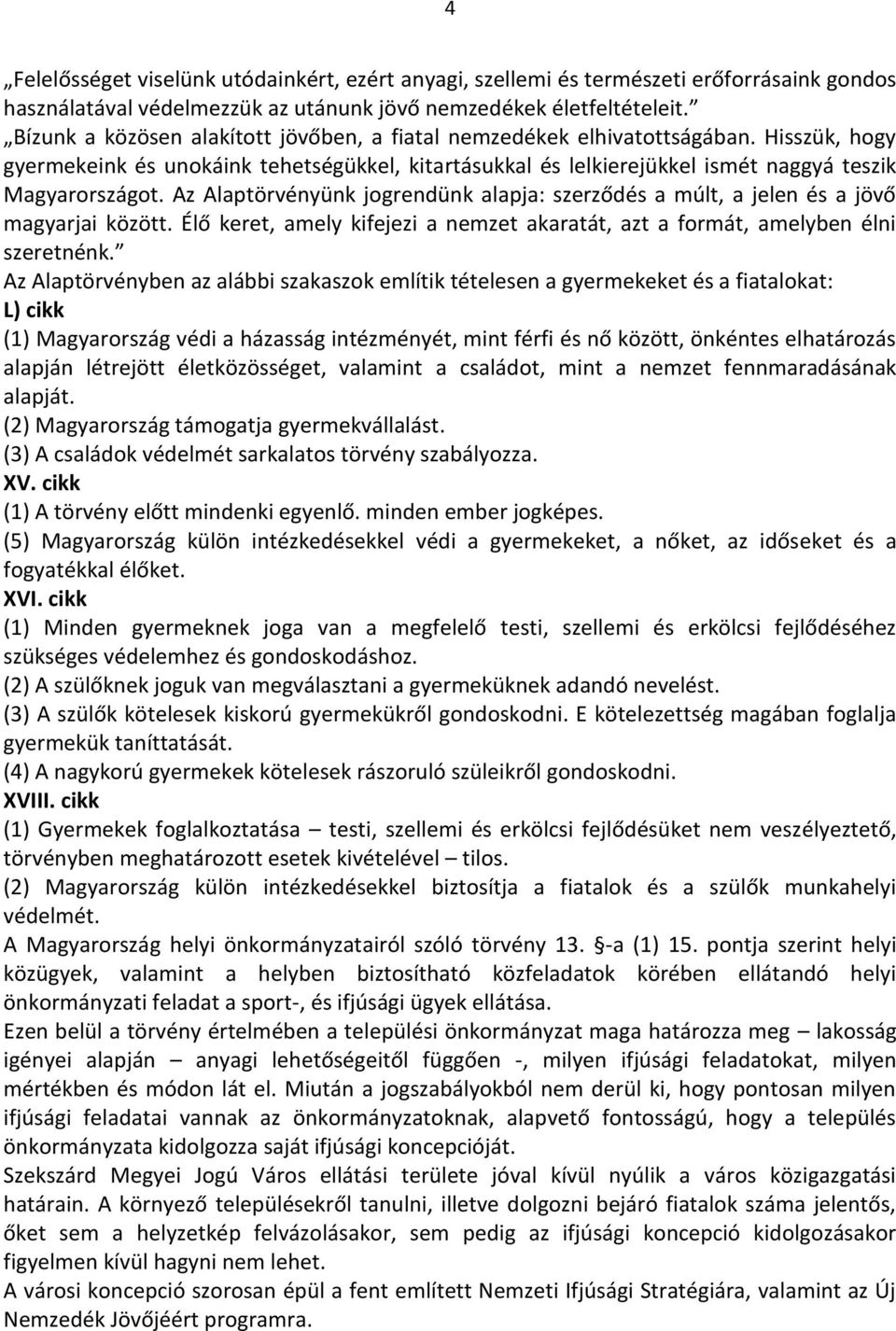 Az Alaptörvényünk jogrendünk alapja: szerződés a múlt, a jelen és a jövő magyarjai között. Élő keret, amely kifejezi a nemzet akaratát, azt a formát, amelyben élni szeretnénk.