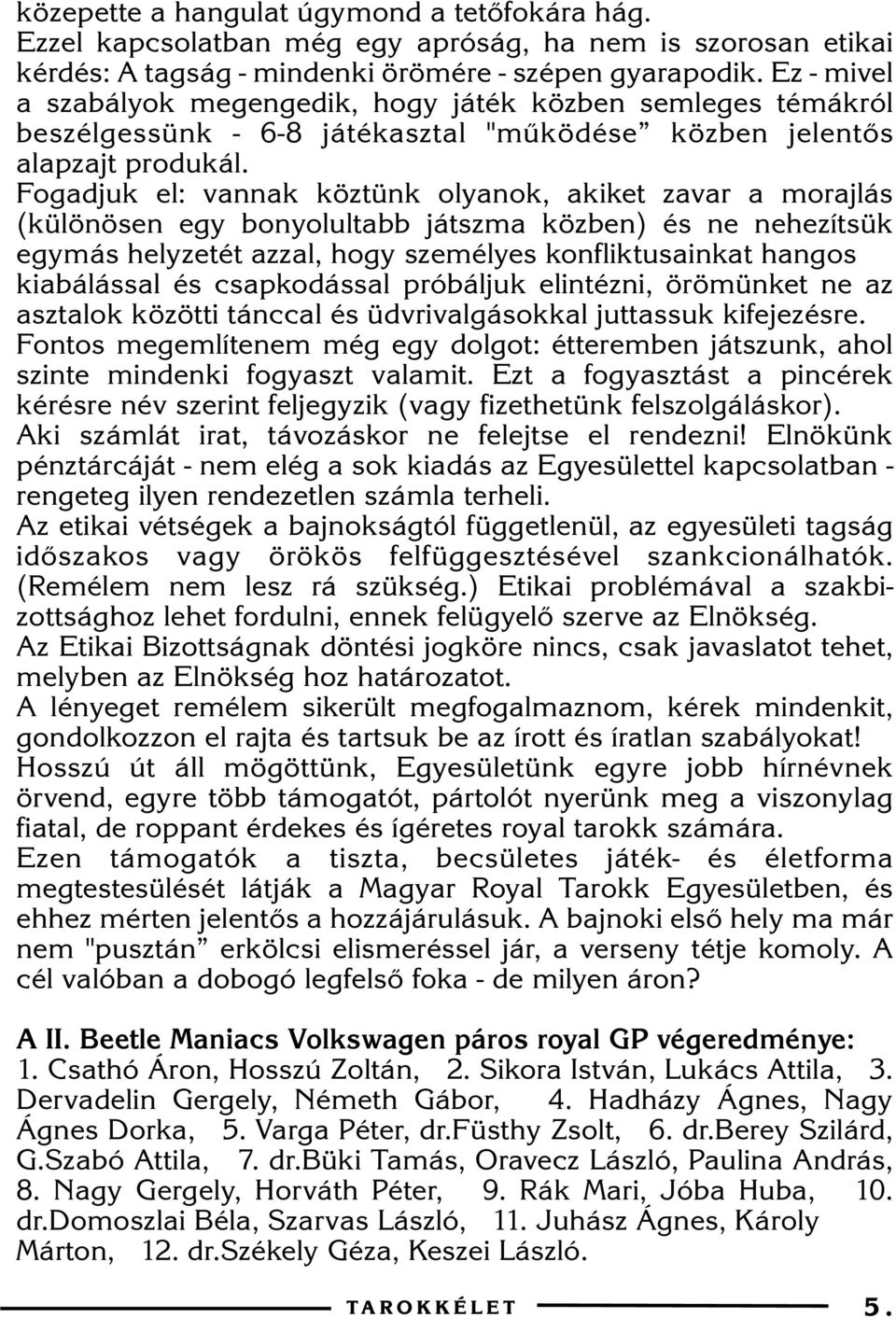 Fogadjuk el: vannak köztünk olyanok, akiket zavar a morajlás (különösen egy bonyolultabb játszma közben) és ne nehezítsük egymás helyzetét azzal, hogy személyes konfliktusainkat hangos kiabálással és