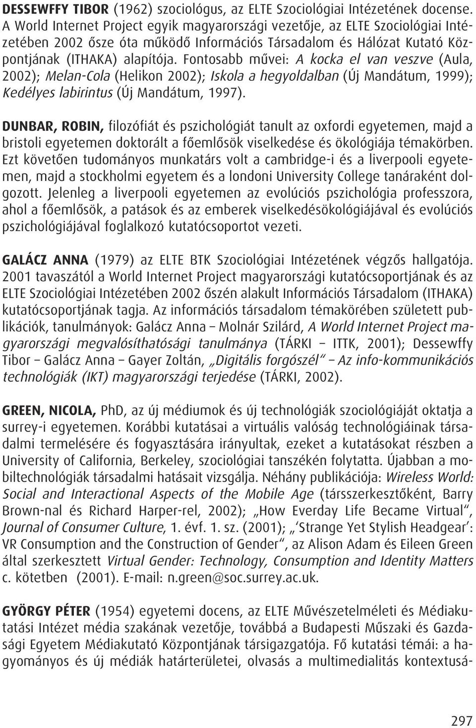 Fontosabb mûvei: A kocka el van veszve (Aula, 2002); Melan-Cola (Helikon 2002); Iskola a hegyoldalban (Új Mandátum, 1999); Kedélyes labirintus (Új Mandátum, 1997).