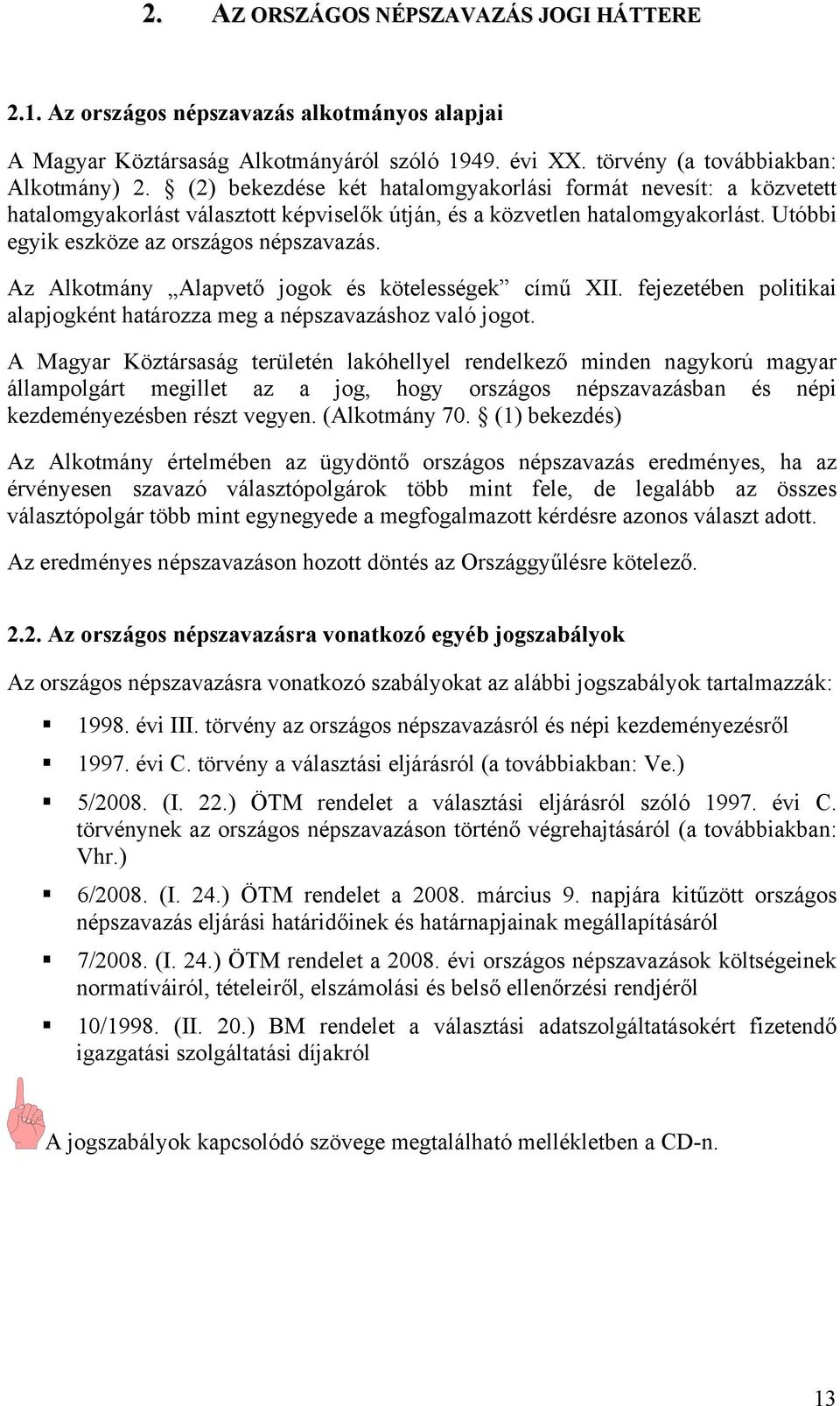 Az Alkotmány Alapvető jogok és kötelességek című XII. fejezetében politikai alapjogként határozza meg a népszavazáshoz való jogot.