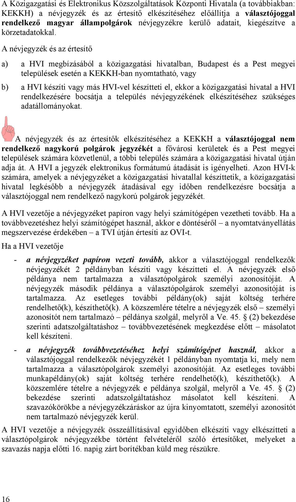 A névjegyzék és az értesítő a) a HVI megbízásából a közigazgatási hivatalban, Budapest és a Pest megyei települések esetén a KEKKH-ban nyomtatható, vagy b) a HVI készíti vagy más HVI-vel készítteti