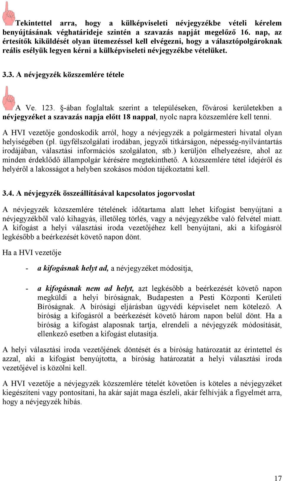 123. -ában foglaltak szerint a településeken, fővárosi kerületekben a névjegyzéket a szavazás napja előtt 18 nappal, nyolc napra közszemlére kell tenni.