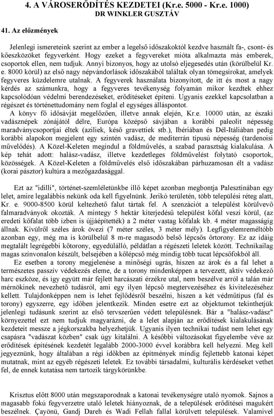 Hogy ezeket a fegyvereket mióta alkalmazta más emberek, csoportok ellen, nem tudjuk. Annyi bizonyos, hogy az utolsó eljegesedés után (körülbelül Kr. e. 8000 körül) az első nagy népvándorlások időszakából találtak olyan tömegsírokat, amelyek fegyveres küzdelemre utalnak.