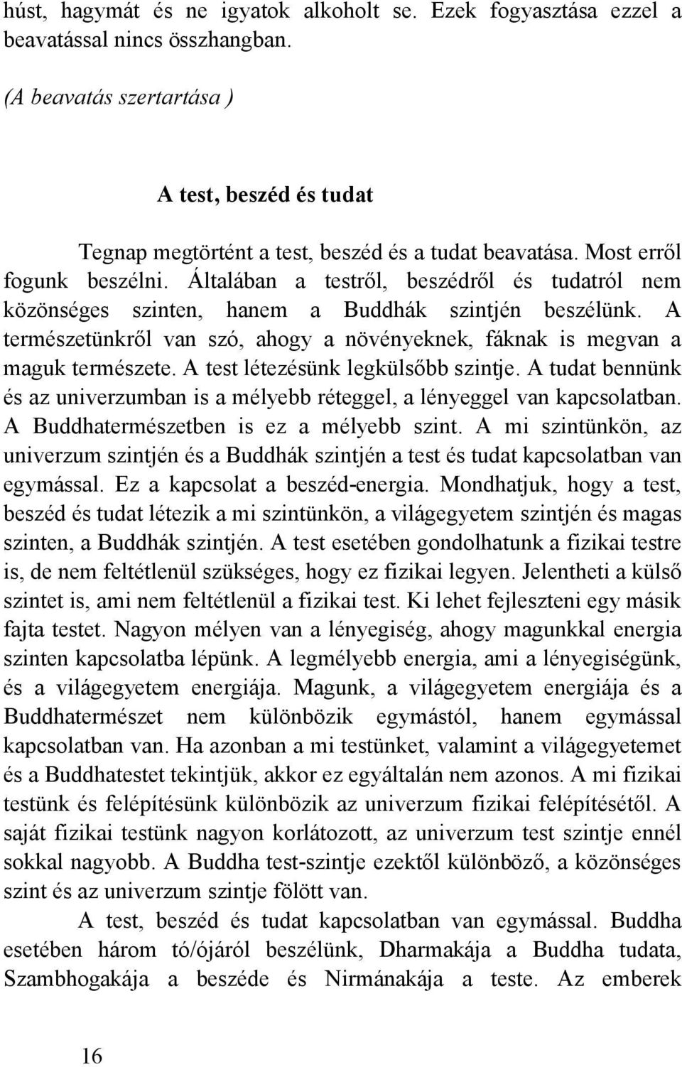 Általában a testről, beszédről és tudatról nem közönséges szinten, hanem a Buddhák szintjén beszélünk. A természetünkről van szó, ahogy a növényeknek, fáknak is megvan a maguk természete.