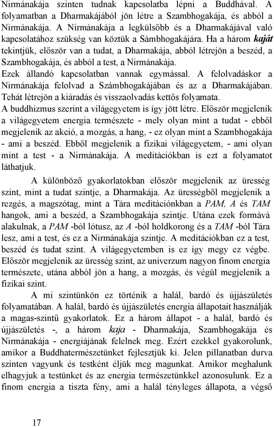 Ha a három kaját tekintjük, először van a tudat, a Dharmakája, abból létrejön a beszéd, a Szambhogakája, és abból a test, a Nirmánakája. Ezek állandó kapcsolatban vannak egymással.