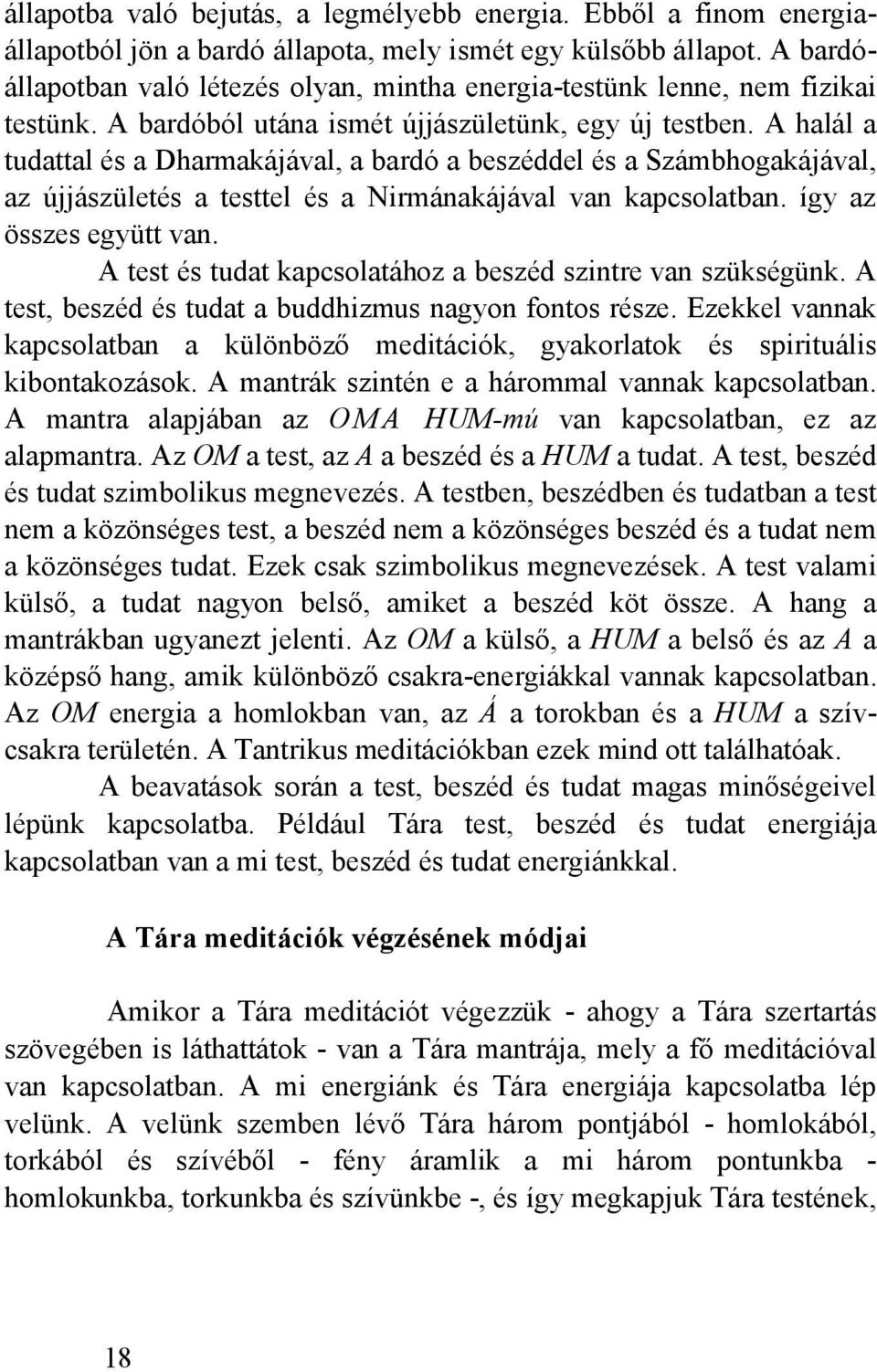 A halál a tudattal és a Dharmakájával, a bardó a beszéddel és a Számbhogakájával, az újjászületés a testtel és a Nirmánakájával van kapcsolatban. így az összes együtt van.