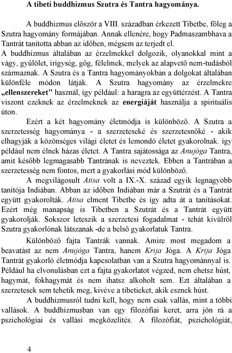 A buddhizmus általában az érzelmekkel dolgozik, olyanokkal mint a vágy, gyűlölet, irigység, gőg, félelmek, melyek az alapvető nem-tudásból származnak.