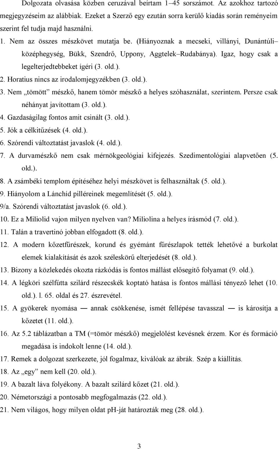 (Hiányoznak a mecseki, villányi, Dunántúli középhegység, Bükk, Szendrő, Uppony, Aggtelek Rudabánya). Igaz, hogy csak a legelterjedtebbeket ígéri (3. 2. Horatius nincs az irodalomjegyzékben (3. 3.