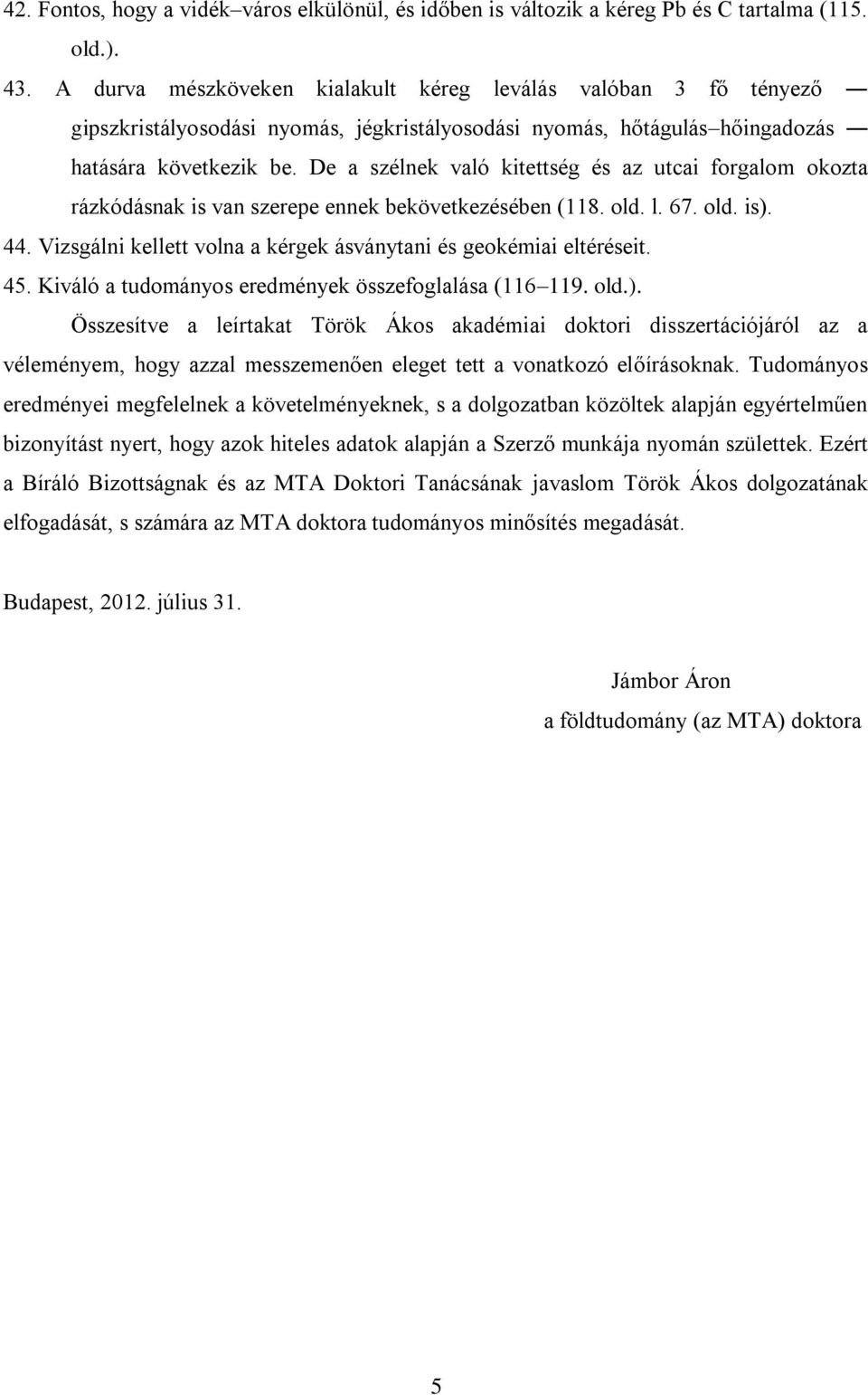 De a szélnek való kitettség és az utcai forgalom okozta rázkódásnak is van szerepe ennek bekövetkezésében (118. old. l. 67. old. is). 44.