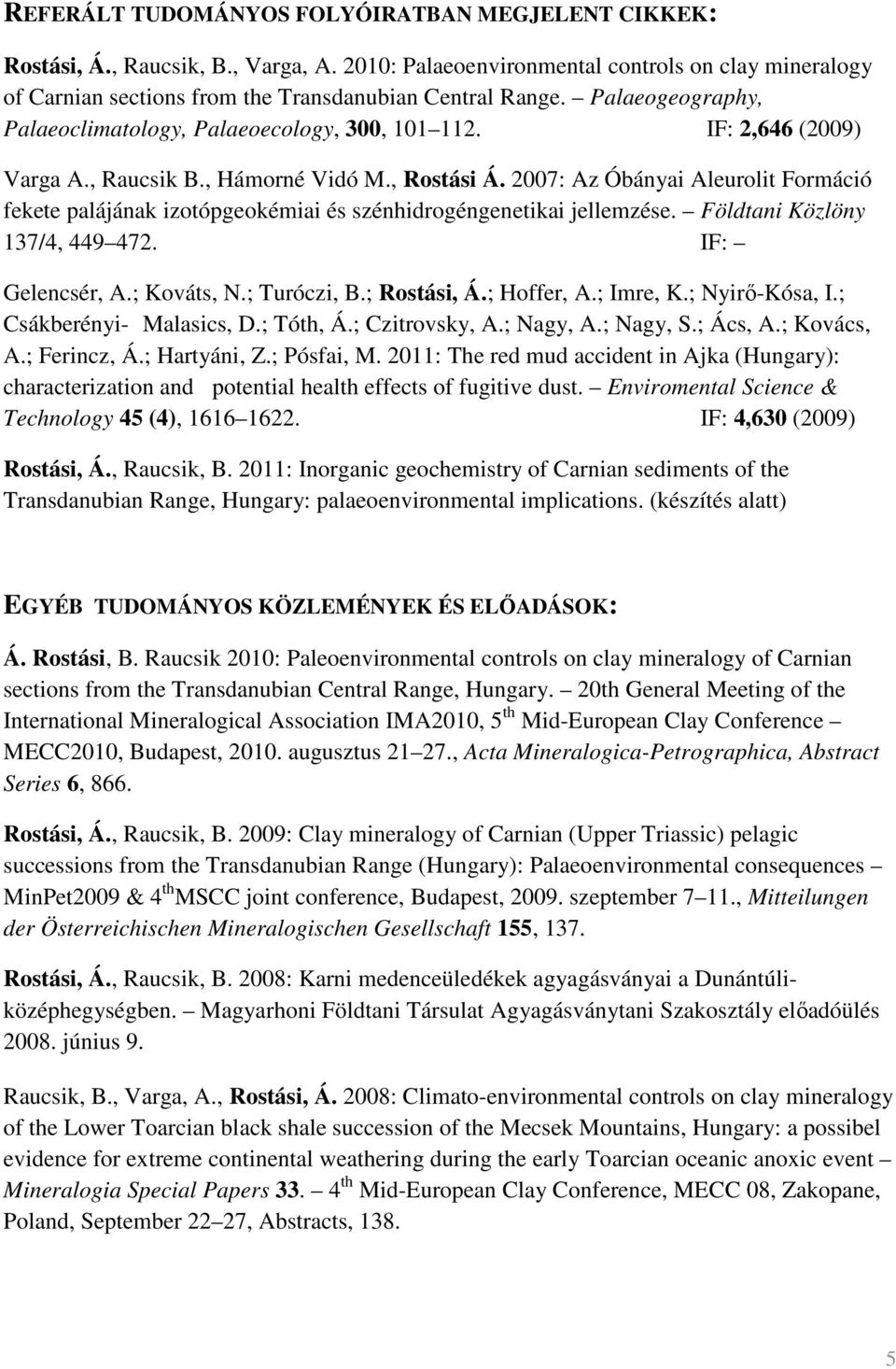 2007: Az Óbányai Aleurolit Formáció fekete palájának izotópgeokémiai és szénhidrogéngenetikai jellemzése. Földtani Közlöny 137/4, 449 472. IF: Gelencsér, A.; Kováts, N.; Turóczi, B.; Rostási, Á.