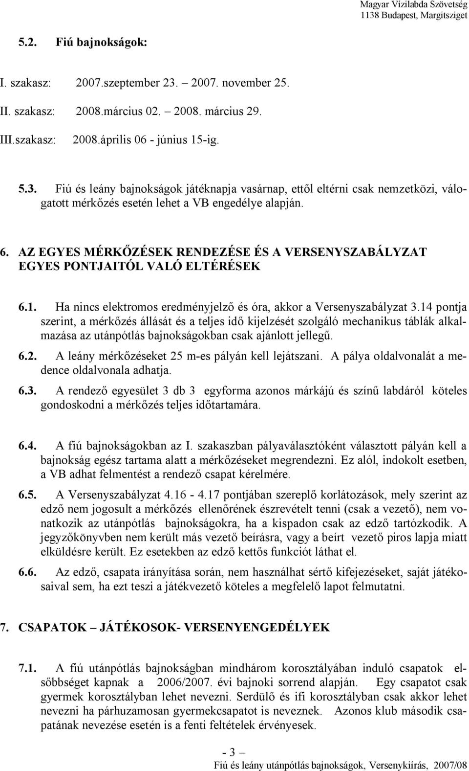 14 pontja szerint, a mérkőzés állását és a teljes idő kijelzését szolgáló mechanikus táblák alkalmazása az utánpótlás bajnokságokban csak ajánlott jellegű. 6.2.