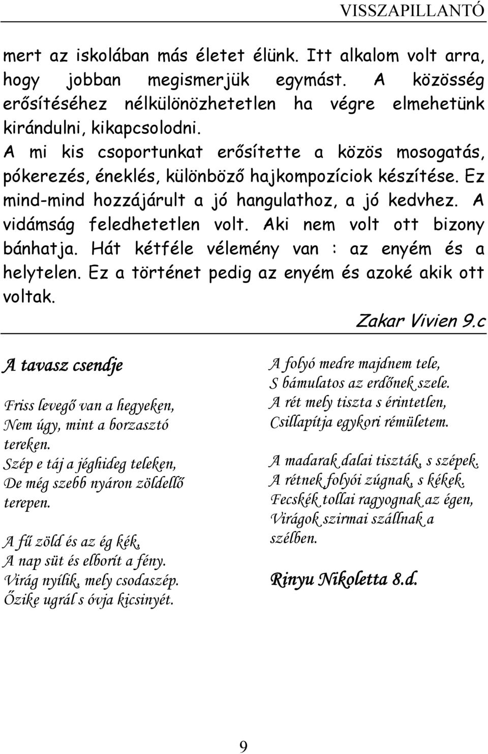 Aki nem volt ott bizony bánhatja. Hát kétféle vélemény van : az enyém és a helytelen. Ez a történet pedig az enyém és azoké akik ott voltak. Zakar Vivien 9.