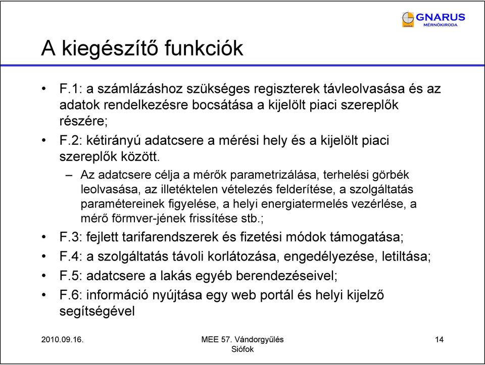 Az adatcsere célja a mérők parametrizálása, terhelési görbék leolvasása, az illetéktelen vételezés felderítése, a szolgáltatás paramétereinek figyelése, a helyi