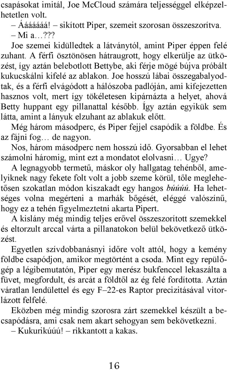 A férfi ösztönösen hátraugrott, hogy elkerülje az ütközést, így aztán belebotlott Bettybe, aki férje mögé bújva próbált kukucskálni kifelé az ablakon.