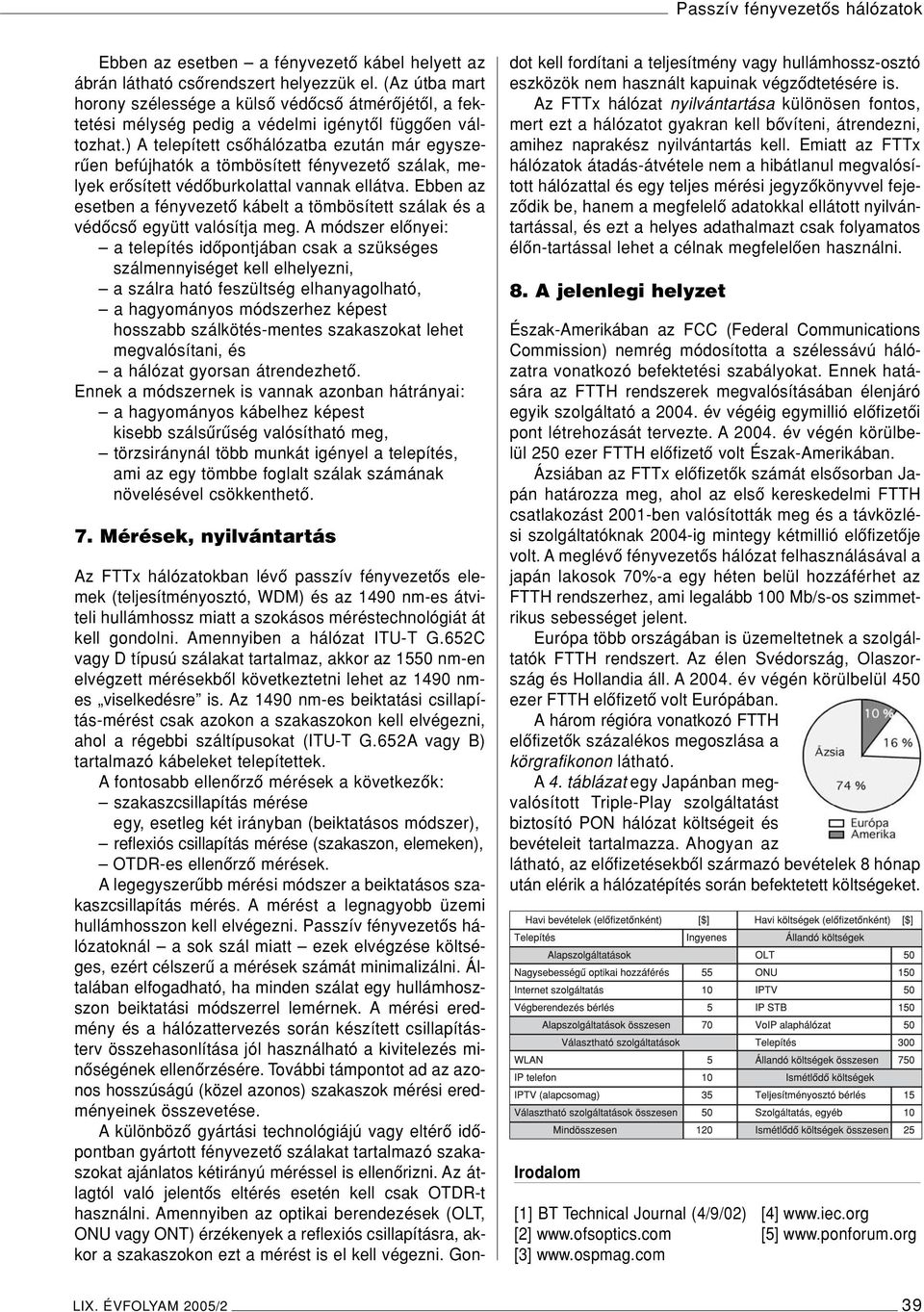 ) A telepített csôhálózatba ezután már egyszerûen befújhatók a tömbösített fényvezetô szálak, melyek erôsített védôburkolattal vannak ellátva.