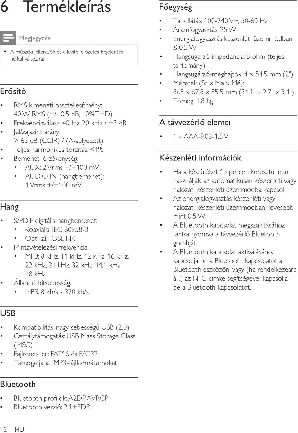 Bemeneti érzékenység: AUX: 2 Vrms +/ 100 mv AUDIO IN (hangbemenet): 1 Vrms +/ 100 mv Hang S/PDIF digitális hangbemenet: Koaxiális: IEC 60958-3 Optikai: TOSLINK Mintavételezési frekvencia: MP3: 8 khz,