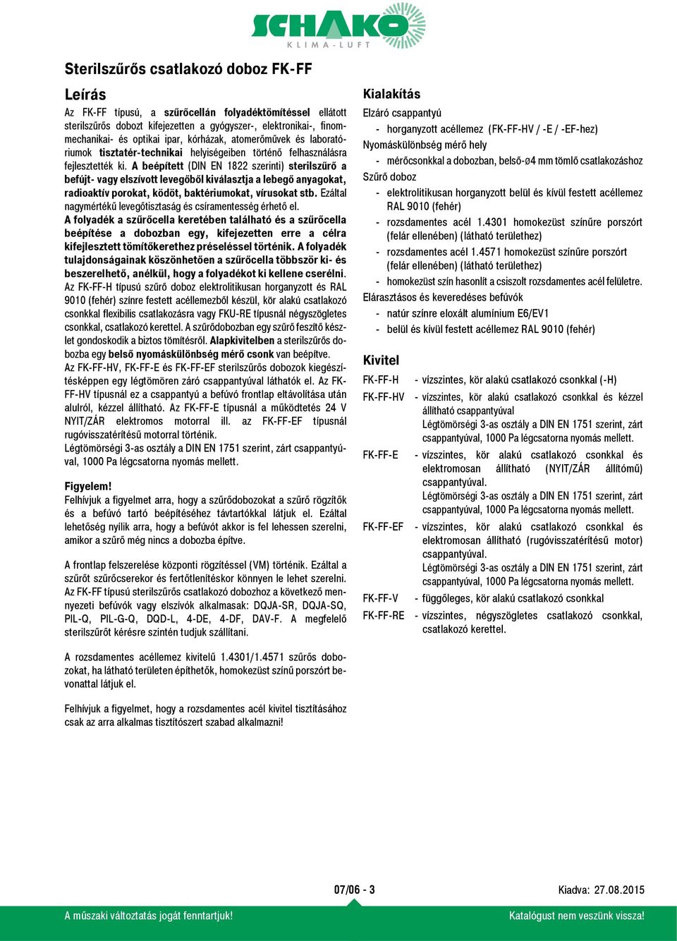 A beépített (DIN EN 1822 szerinti) sterilszűrő a befújt- vagy elszívott levegőből kiválasztja a lebegő anyagokat, radioaktív porokat, ködöt, baktériumokat, vírusokat stb.