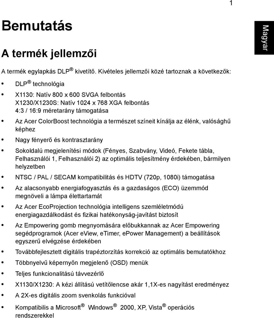 technológia a természet színeit kínálja az élénk, valósághű képhez Nagy fényerő és kontrasztarány Sokoldalú megjelenítési módok (Fényes, Szabvány, Videó, Fekete tábla, Felhasználói 1, Felhasználói 2)